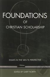Foundations of Christian Scholarship: Essays in the Van Till Perspective,Gary North (Editor), R. J. Rushdoony, C. Gregg L. Singer, Lawrence Pratt, Vern Poythress, Greg Bahnsen, John M. Frame