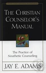 Christian Counselor's Manual, The: The Practice of Nouthetic Counseling,Jay E. Adams