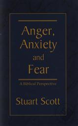Anger, Anxiety and Fear: A Biblical Perspective,Stuart Scott