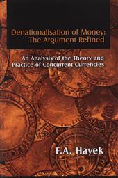 Denationalisation of Money: The Argument Refined, An Analysis of the Theory and Practice of Concurrent Currencies,F. A. Hayek