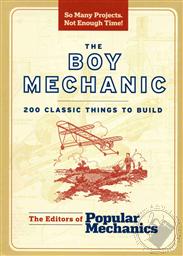 The Boy Mechanic: 200 Classic Things to Build (Popular Mechanics),Popular Mechanics Various