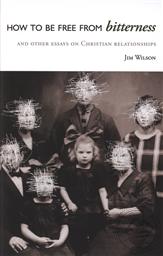 How to be Free From Bitterness and Other Essays on Christian Relationships,Jim Wilson