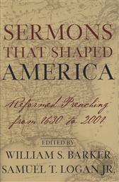 Sermons That Shaped America: Reformed Preaching from 1630 to 2001,William S. Barker (Editor), Samuel T. Logan Jr. (Editor)