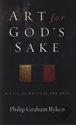 Art for God's Sake: A Call to Recover the Arts,Philip Graham Ryken