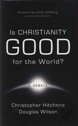 Is Christianity Good for the World?,Christopher Hitchens, Douglas Wilson, Jonah Goldberg 